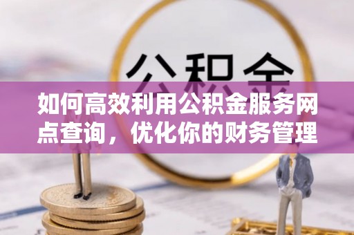 开鲁如何高效利用公积金服务网点查询，优化你的财务管理