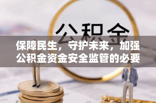 开鲁保障民生，守护未来，加强公积金资金安全监管的必要性与实践