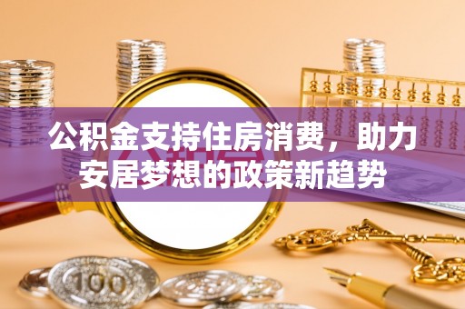 开鲁公积金支持住房消费，助力安居梦想的政策新趋势