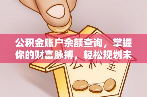 开鲁公积金账户余额查询，掌握你的财富脉搏，轻松规划未来