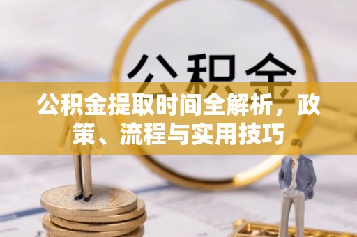 开鲁公积金提取时间全解析，政策、流程与实用技巧