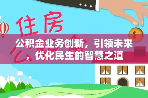 开鲁公积金业务创新，引领未来，优化民生的智慧之道