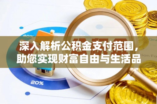 开鲁深入解析公积金支付范围，助您实现财富自由与生活品质提升
