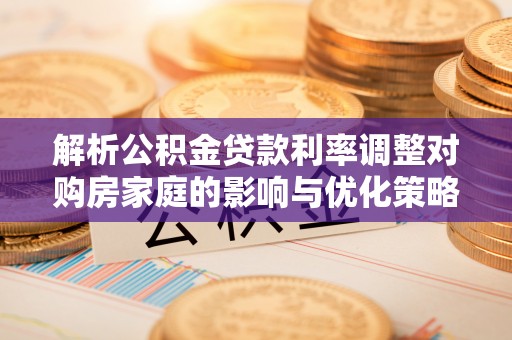 开鲁解析公积金贷款利率调整对购房家庭的影响与优化策略