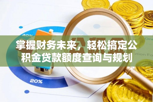 开鲁掌握财务未来，轻松搞定公积金贷款额度查询与规划