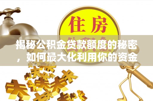 开鲁揭秘公积金贷款额度的秘密，如何最大化利用你的资金