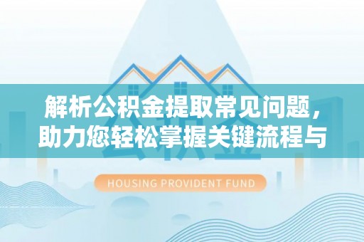开鲁解析公积金提取常见问题，助力您轻松掌握关键流程与技巧