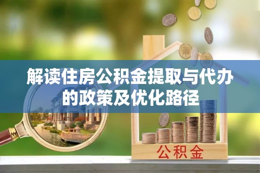 开鲁解读住房公积金提取与代办的政策及优化路径