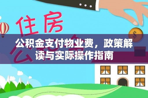 开鲁公积金支付物业费，政策解读与实际操作指南