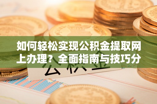 开鲁如何轻松实现公积金提取网上办理？全面指南与技巧分享