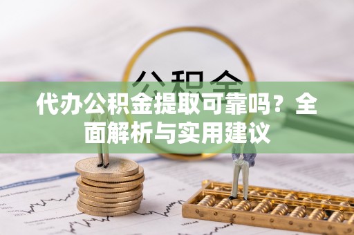 开鲁代办公积金提取可靠吗？全面解析与实用建议