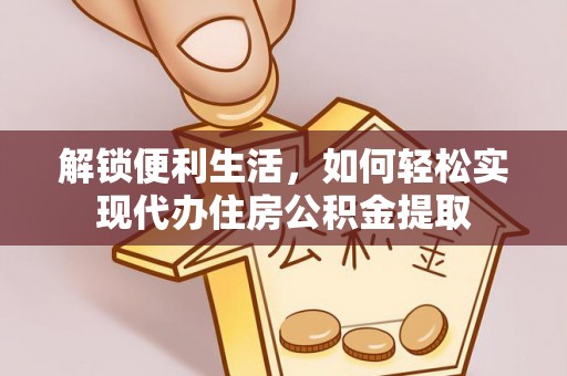 开鲁解锁便利生活，如何轻松实现代办住房公积金提取