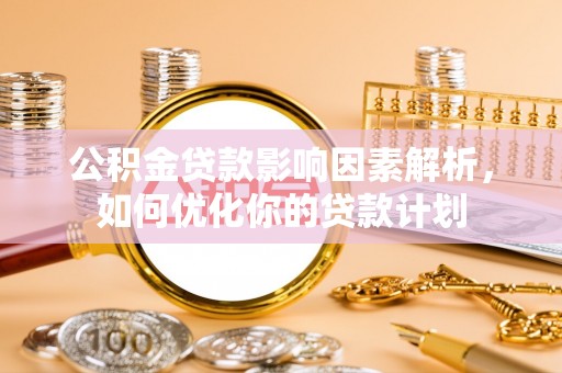 开鲁公积金贷款影响因素解析，如何优化你的贷款计划