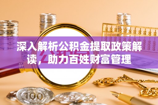 开鲁深入解析公积金提取政策解读，助力百姓财富管理