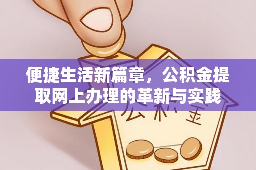 开鲁便捷生活新篇章，公积金提取网上办理的革新与实践
