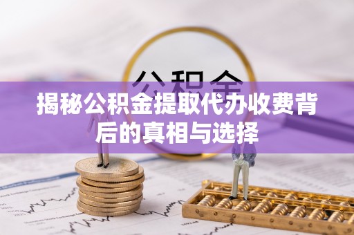 开鲁揭秘公积金提取代办收费背后的真相与选择