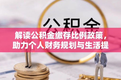 开鲁解读公积金缴存比例政策，助力个人财务规划与生活提升