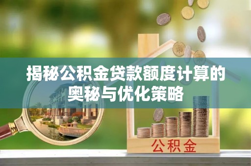 开鲁揭秘公积金贷款额度计算的奥秘与优化策略