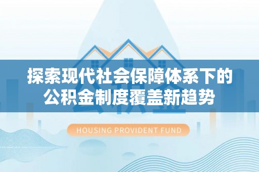 开鲁探索现代社会保障体系下的公积金制度覆盖新趋势