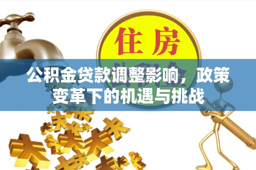 开鲁公积金贷款调整影响，政策变革下的机遇与挑战