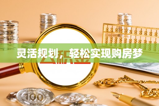 开鲁灵活规划，轻松实现购房梦