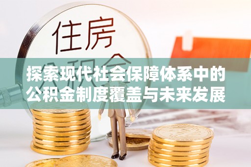开鲁探索现代社会保障体系中的公积金制度覆盖与未来发展