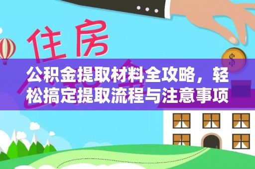 开鲁公积金提取材料全攻略，轻松搞定提取流程与注意事项