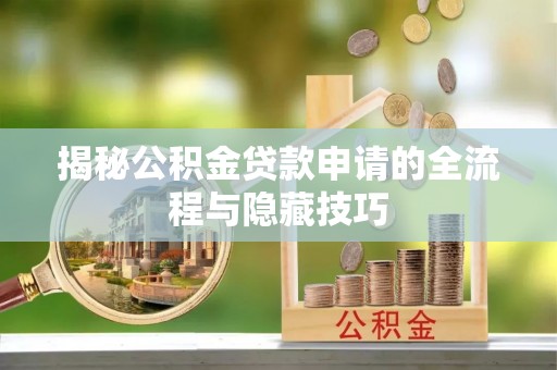 开鲁揭秘公积金贷款申请的全流程与隐藏技巧