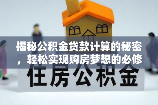 开鲁揭秘公积金贷款计算的秘密，轻松实现购房梦想的必修课