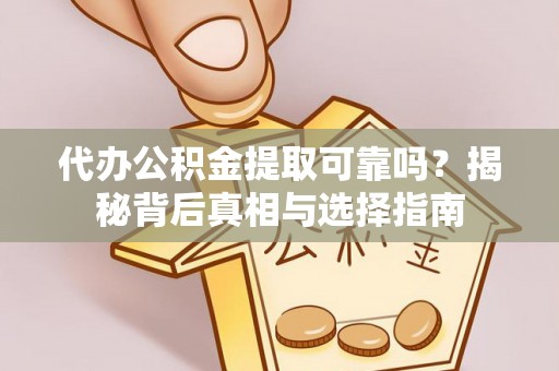 开鲁代办公积金提取可靠吗？揭秘背后真相与选择指南