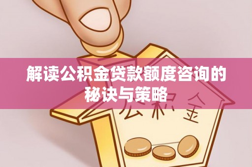 开鲁解读公积金贷款额度咨询的秘诀与策略