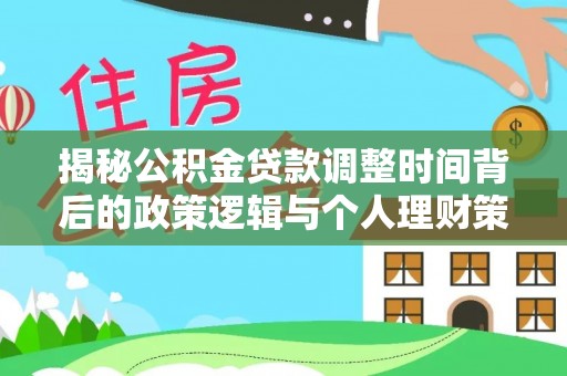 开鲁揭秘公积金贷款调整时间背后的政策逻辑与个人理财策略