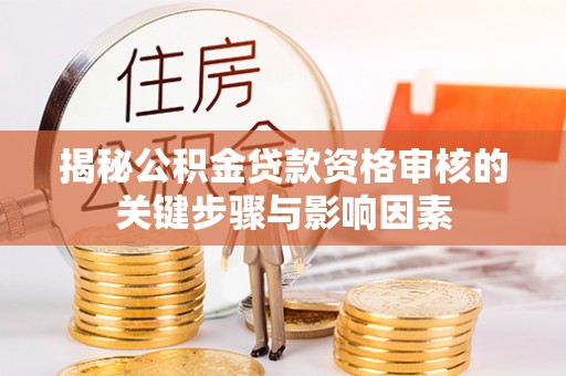 开鲁揭秘公积金贷款资格审核的关键步骤与影响因素
