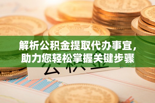 开鲁解析公积金提取代办事宜，助力您轻松掌握关键步骤