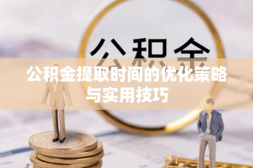 开鲁公积金提取时间的优化策略与实用技巧