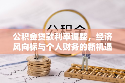 开鲁公积金贷款利率调整，经济风向标与个人财务的新机遇