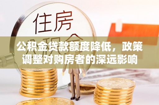 开鲁公积金贷款额度降低，政策调整对购房者的深远影响