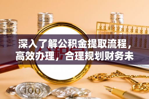 开鲁深入了解公积金提取流程，高效办理，合理规划财务未来