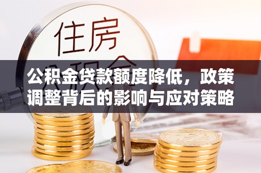 开鲁公积金贷款额度降低，政策调整背后的影响与应对策略