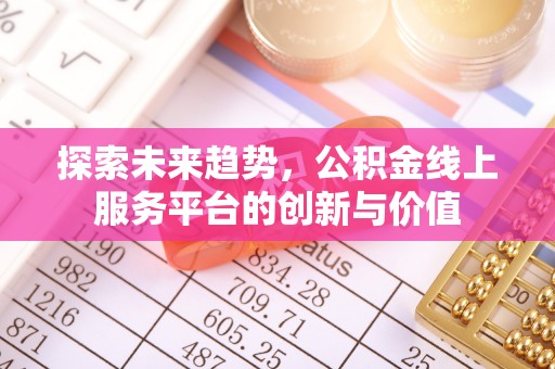 开鲁探索未来趋势，公积金线上服务平台的创新与价值
