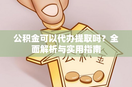 开鲁公积金可以代办提取吗？全面解析与实用指南