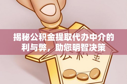 开鲁揭秘公积金提取代办中介的利与弊，助您明智决策