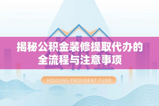 开鲁揭秘公积金装修提取代办的全流程与注意事项
