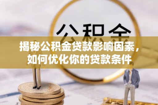 开鲁揭秘公积金贷款影响因素，如何优化你的贷款条件