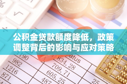 开鲁公积金贷款额度降低，政策调整背后的影响与应对策略