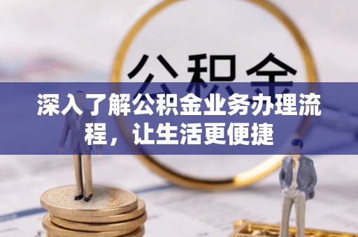 开鲁深入了解公积金业务办理流程，让生活更便捷