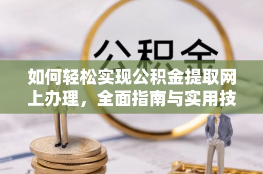 开鲁如何轻松实现公积金提取网上办理，全面指南与实用技巧