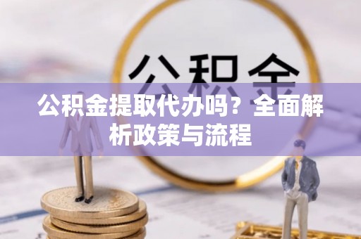开鲁公积金提取代办吗？全面解析政策与流程
