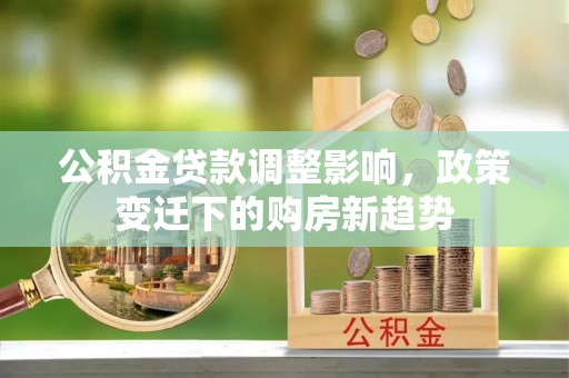 开鲁公积金贷款调整影响，政策变迁下的购房新趋势