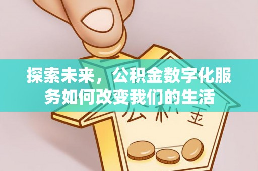 开鲁探索未来，公积金数字化服务如何改变我们的生活